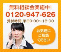 無料相談会実施中！0120-947-626 受付時間 平日9:00～18:00