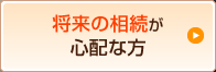 将来の相続が心配な方