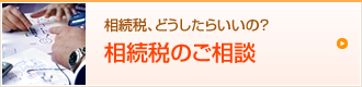 相続税、どうしたらいいの？相続税のご相談