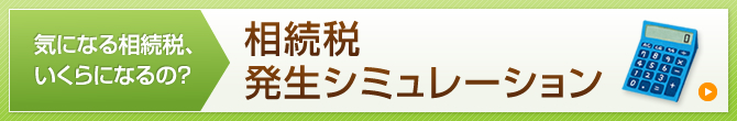 気になる相続税、いくらになるの？相続税発生シミュレーション